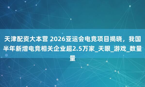 天津配资大本营 2026亚运会电竞项目揭晓，我国半年新增电竞相关企业超2.5万家_天眼_游戏_数量