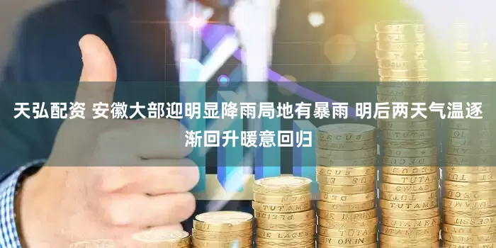 天弘配资 安徽大部迎明显降雨局地有暴雨 明后两天气温逐渐回升暖意回归